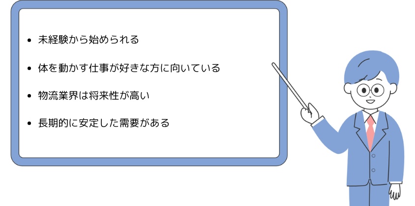 ・未経験から始められる・体を動かす仕事が好きな方に向いている・物流業界は将来性が高い・長期に安定した需要がある