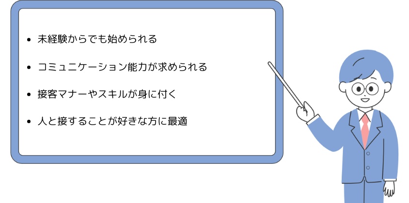・未経験からでも始められる・コミュニケーション能力が求められる・接客マナーやスキルが身に付く・人と接することが好きな方に最適